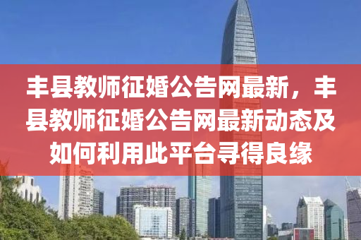 丰县教师征婚公告网最新，丰县教师征婚公告网最新动态及如何利用此平台寻得良缘