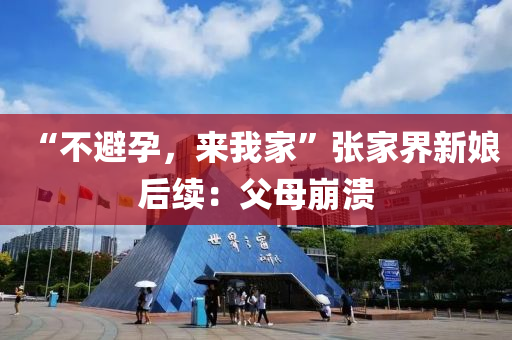 “不避孕，来我家”张家界新娘后续：父母崩溃