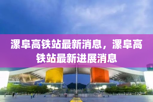 漯阜高铁站最新消息，漯阜高铁站最新进展消息