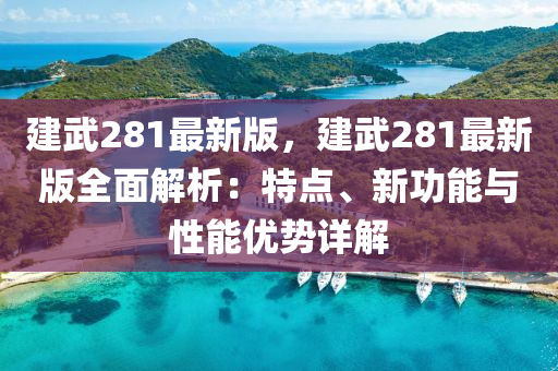 建武281最新版，建武281最新版全面解析：特点、新功能与性能优势详解