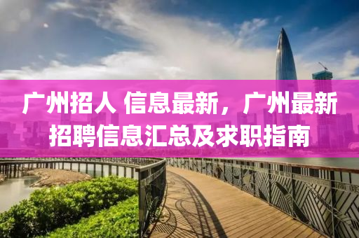 广州招人 信息最新，广州最新招聘信息汇总及求职指南