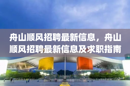 舟山顺风招聘最新信息，舟山顺风招聘最新信息及求职指南