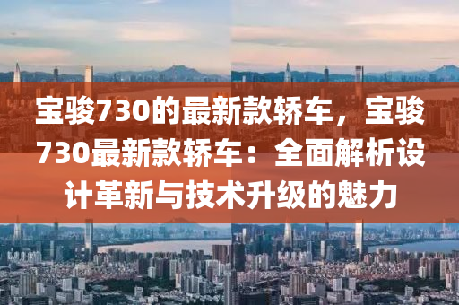 宝骏730的最新款轿车，宝骏730最新款轿车：全面解析设计革新与技术升级的魅力