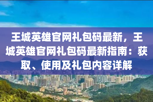 王城英雄官网礼包码最新，王城英雄官网礼包码最新指南：获取、使用及礼包内容详解