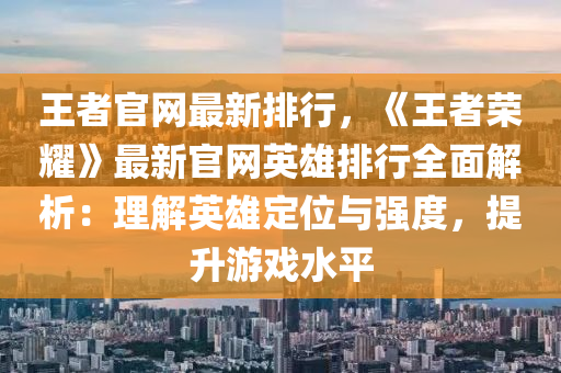 王者官网最新排行，《王者荣耀》最新官网英雄排行全面解析：理解英雄定位与强度，提升游戏水平