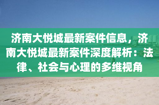 济南大悦城最新案件信息，济南大悦城最新案件深度解析：法律、社会与心理的多维视角