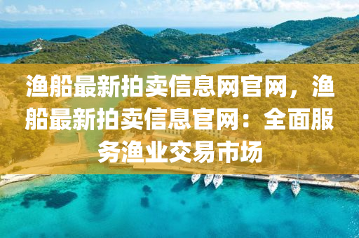 渔船最新拍卖信息网官网，渔船最新拍卖信息官网：全面服务渔业交易市场