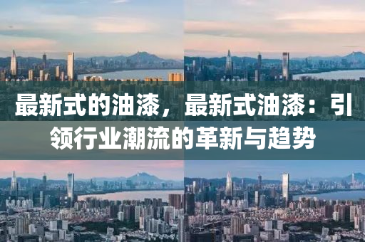 最新式的油漆，最新式油漆：引领行业潮流的革新与趋势