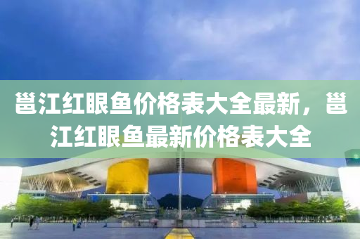 邕江红眼鱼价格表大全最新，邕江红眼鱼最新价格表大全