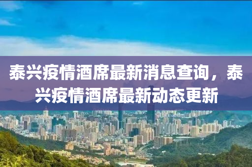 泰兴疫情酒席最新消息查询，泰兴疫情酒席最新动态更新