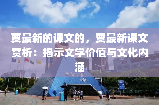 贾最新的课文的，贾最新课文赏析：揭示文学价值与文化内涵