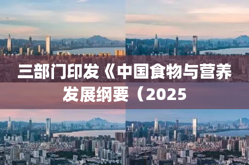 三部门印发《中国食物与营养发展纲要（2025