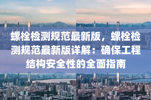 螺栓检测规范最新版，螺栓检测规范最新版详解：确保工程结构安全性的全面指南