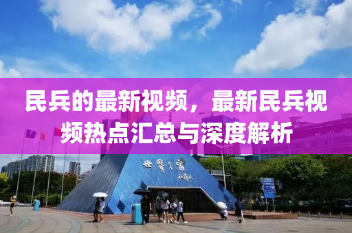 民兵的最新视频，最新民兵视频热点汇总与深度解析