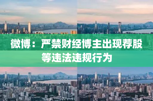 微博：严禁财经博主出现荐股等违法违规行为