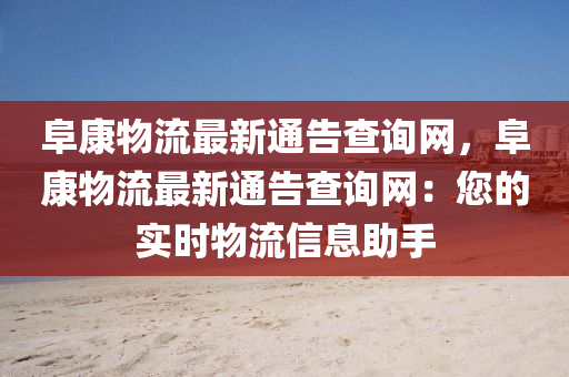 阜康物流最新通告查询网，阜康物流最新通告查询网：您的实时物流信息助手