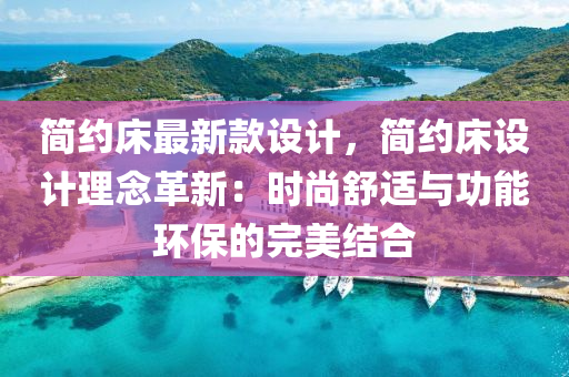 简约床最新款设计，简约床设计理念革新：时尚舒适与功能环保的完美结合