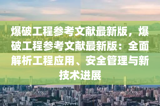 爆破工程参考文献最新版，爆破工程参考文献最新版：全面解析工程应用、安全管理与新技术进展