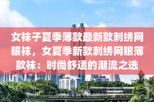 女袜子夏季薄款最新款刺绣网眼袜，女夏季新款刺绣网眼薄款袜：时尚舒适的潮流之选