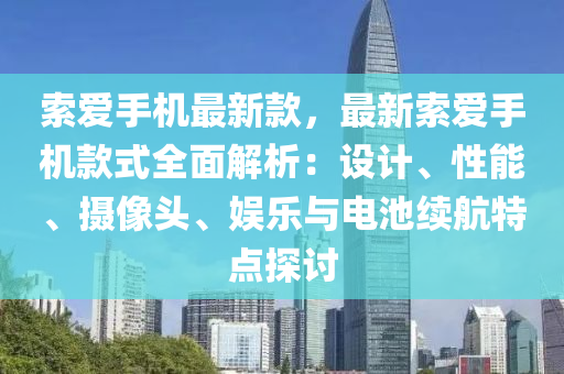 索爱手机最新款，最新索爱手机款式全面解析：设计、性能、摄像头、娱乐与电池续航特点探讨