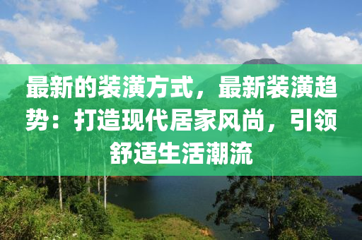 最新的装潢方式，最新装潢趋势：打造现代居家风尚，引领舒适生活潮流