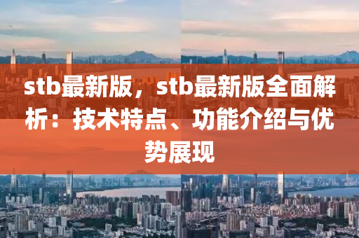stb最新版，stb最新版全面解析：技术特点、功能介绍与优势展现