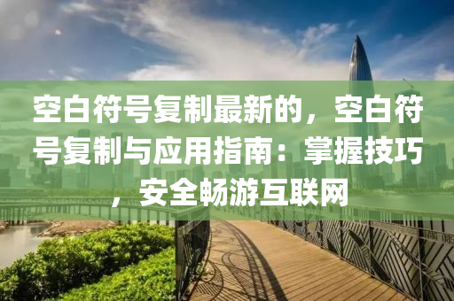 空白符号复制最新的，空白符号复制与应用指南：掌握技巧，安全畅游互联网
