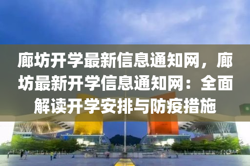 廊坊开学最新信息通知网，廊坊最新开学信息通知网：全面解读开学安排与防疫措施