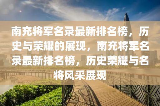 南充将军名录最新排名榜，历史与荣耀的展现，南充将军名录最新排名榜，历史荣耀与名将风采展现