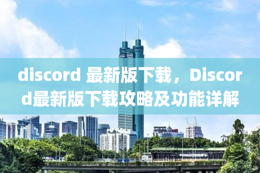 discord 最新版下载，Discord最新版下载攻略及功能详解