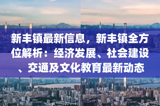 新丰镇最新信息，新丰镇全方位解析：经济发展、社会建设、交通及文化教育最新动态