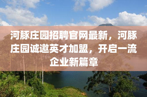 河豚庄园招聘官网最新，河豚庄园诚邀英才加盟，开启一流企业新篇章