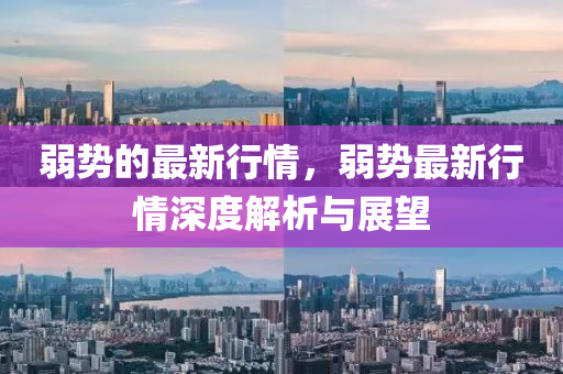弱势的最新行情，弱势最新行情深度解析与展望