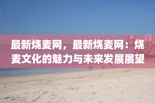 最新烧麦网，最新烧麦网：烧麦文化的魅力与未来发展展望