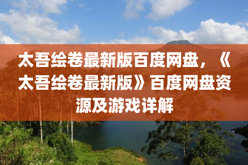 太吾绘卷最新版百度网盘，《太吾绘卷最新版》百度网盘资源及游戏详解