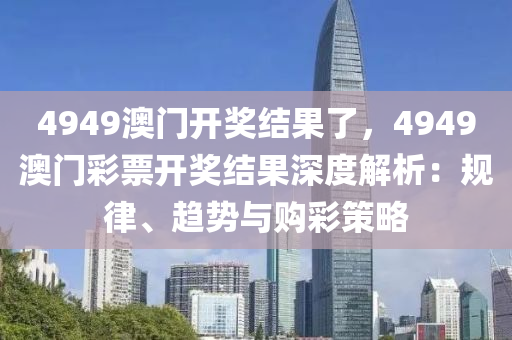 4949澳门开奖结果了，4949澳门彩票开奖结果深度解析：规律、趋势与购彩策略