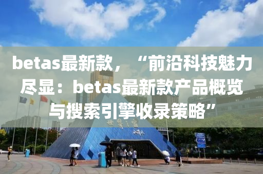 betas最新款，“前沿科技魅力尽显：betas最新款产品概览与搜索引擎收录策略”