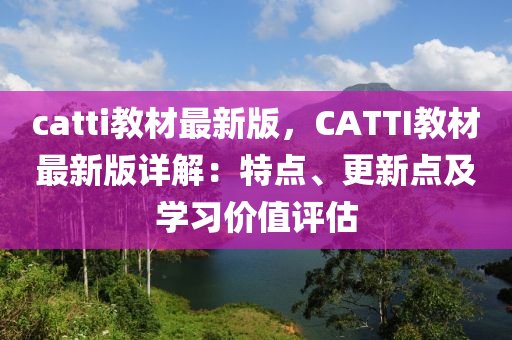 catti教材最新版，CATTI教材最新版详解：特点、更新点及学习价值评估