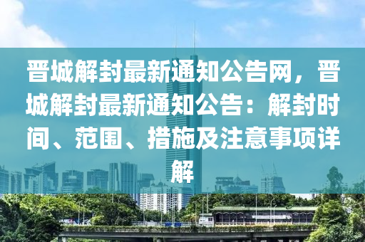 晋城解封最新通知公告网，晋城解封最新通知公告：解封时间、范围、措施及注意事项详解