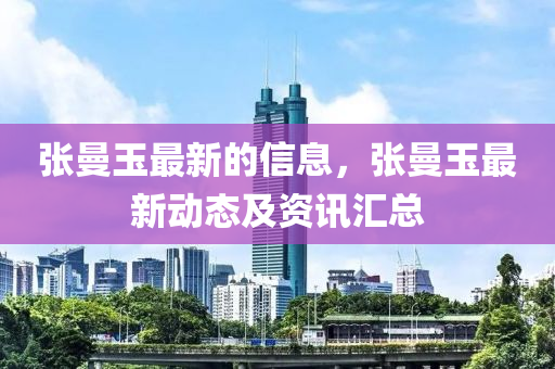 张曼玉最新的信息，张曼玉最新动态及资讯汇总