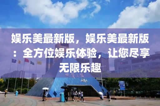 娱乐美最新版，娱乐美最新版：全方位娱乐体验，让您尽享无限乐趣