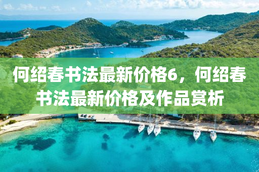 何绍春书法最新价格6，何绍春书法最新价格及作品赏析