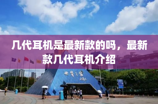 几代耳机是最新款的吗，最新款几代耳机介绍