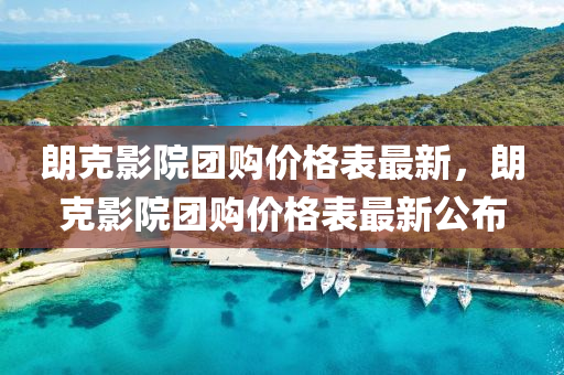 朗克影院团购价格表最新，朗克影院团购价格表最新公布