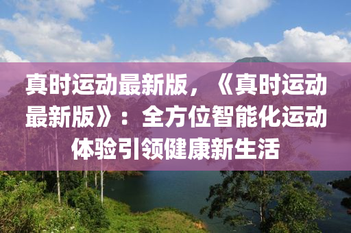 真时运动最新版，《真时运动最新版》：全方位智能化运动体验引领健康新生活
