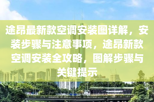 途昂最新款空调安装图详解，安装步骤与注意事项，途昂新款空调安装全攻略，图解步骤与关键提示
