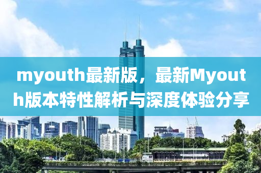 myouth最新版，最新Myouth版本特性解析与深度体验分享