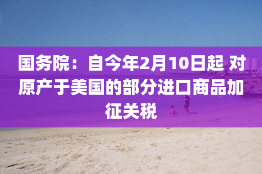 国务院：自今年2月10日起 对原产于美国的部分进口商品加征关税