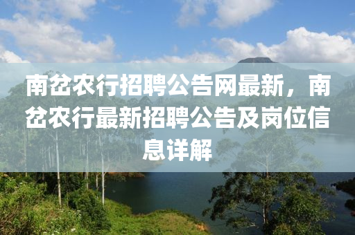 南岔农行招聘公告网最新，南岔农行最新招聘公告及岗位信息详解