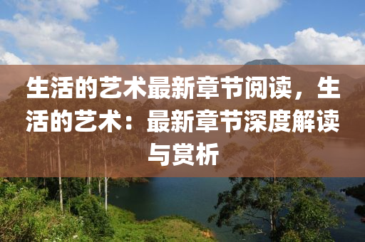 生活的艺术最新章节阅读，生活的艺术：最新章节深度解读与赏析